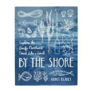 By the Shore: Explore the Pacific Northwest Coast Like a Local - by Nancy Blakey