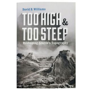 Too High and Too Steep: Reshaping Seattle’s Topography - by David B. Williams